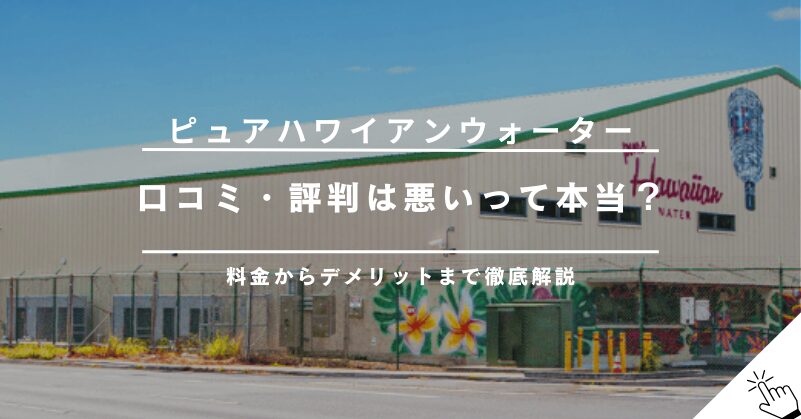 ピュアハワイアンウォーターの口コミ・評判は悪い？料金やデメリットまで徹底解説!