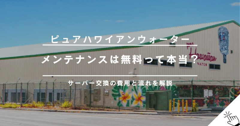 ピュアハワイアンウォーターのメンテナンスは無料？サーバー交換の方法と費用!