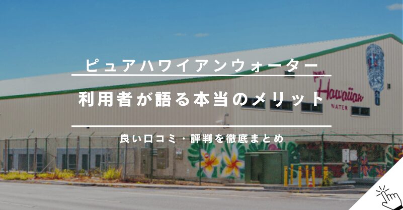 ピュアハワイアンウォーターの良い口コミ・評判まとめ｜利用者が語るメリットとは？!
