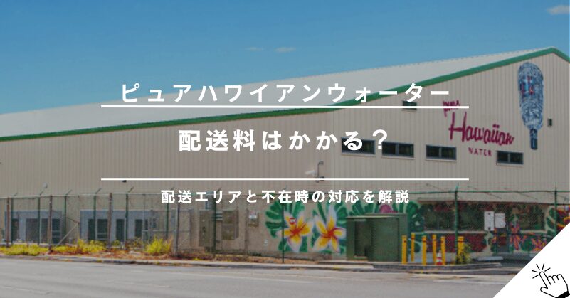 ピュアハワイアンウォーターの配送エリアと送料｜不在時の対応も解説!