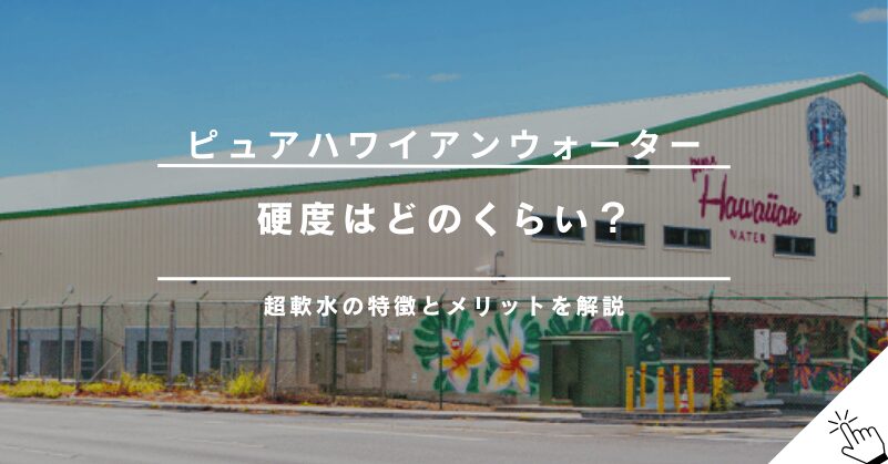 ピュアハワイアンウォーターは軟水？硬度や水質について詳しく解説!