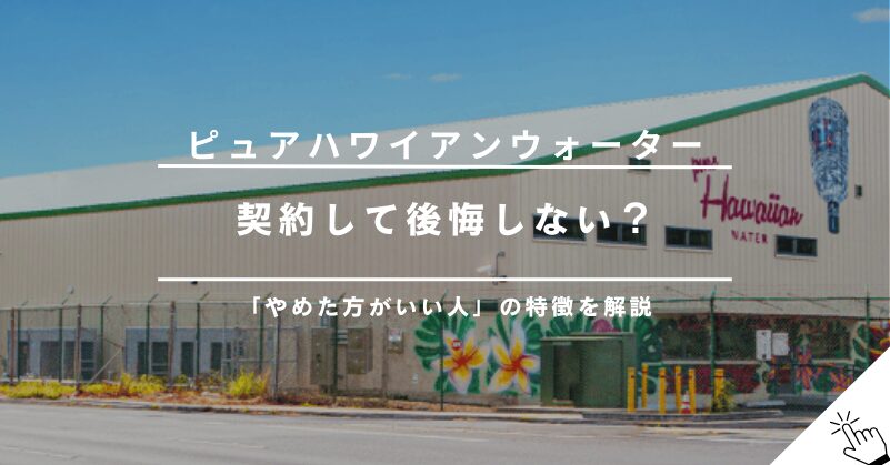 ピュアハワイアンウォーターはやめた方がいい？後悔する人の特徴と解約理由!
