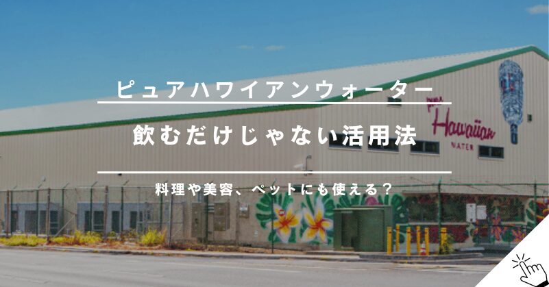 ピュアハワイアンウォーターの便利な活用法｜飲み水以外にも！!