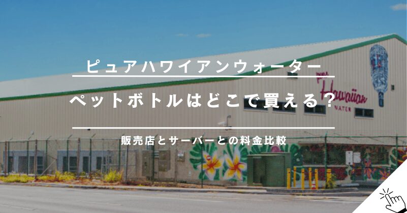 ピュアハワイアンウォーターのペットボトルはどこで買える？料金や口コミ!