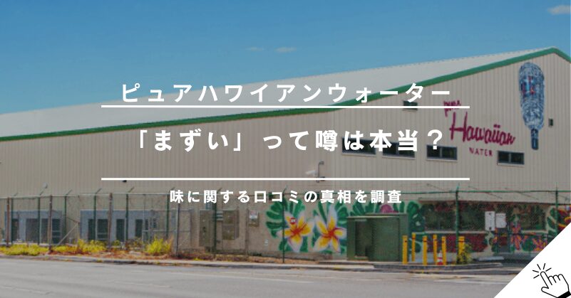 ピュアハワイアンウォーターはまずいって本当？味に関する口コミの真相を調査!