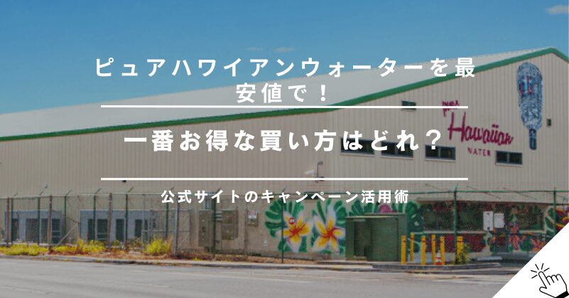 ピュアハワイアンウォーターを最安値で利用する方法｜一番お得な買い方を解説!